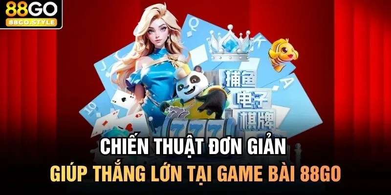 Chiến thuật đơn giản giúp thắng lớn tại game bài 88GO