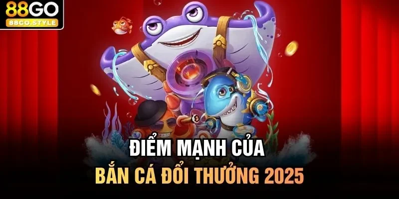 Điểm mạnh của bắn cá đổi thưởng 2025
