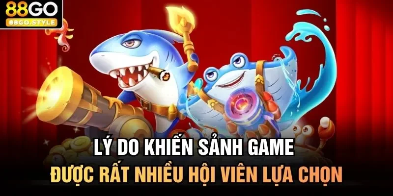 Lý do khiến sảnh game được rất nhiều hội viên lựa chọn