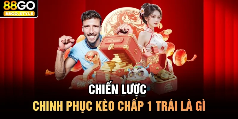 Chiến lược chinh phục kèo chấp 1 trái là gì