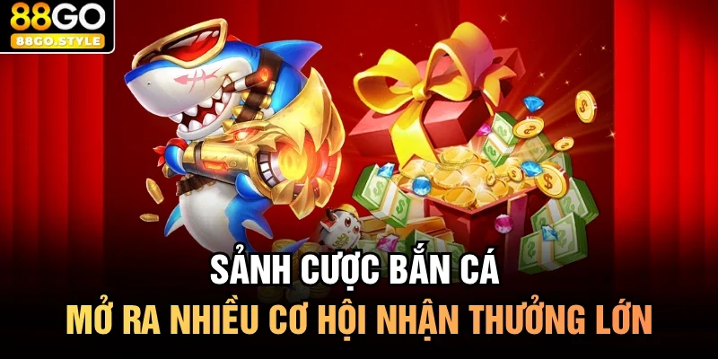 Sảnh cược bắn cá mở ra nhiều cơ hội nhận thưởng lớn