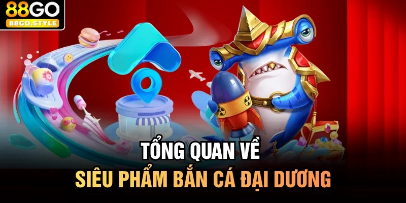 Tổng quan về siêu phẩm bắn cá đại dương
