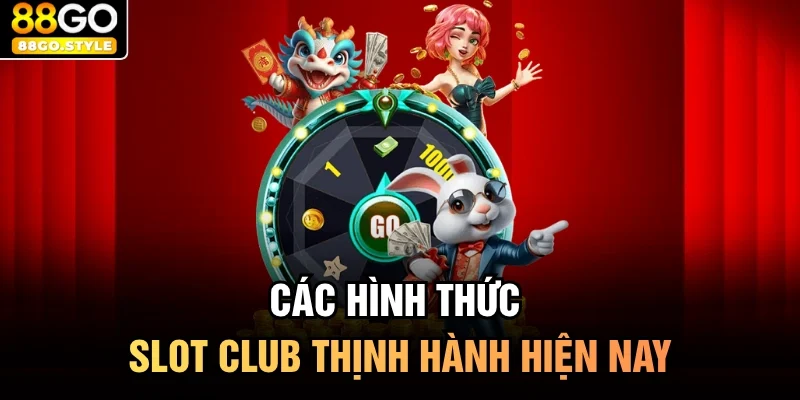 Các hình thức slot club thịnh hành hiện nay