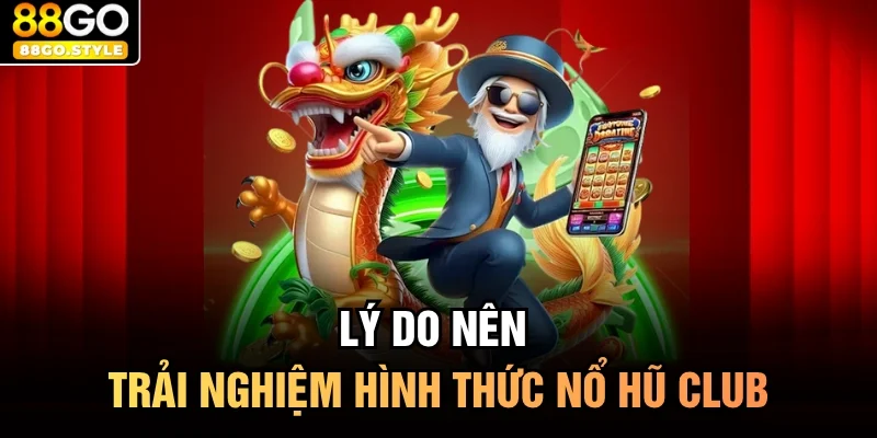Lý do nên trải nghiệm hình thức nổ hũ club