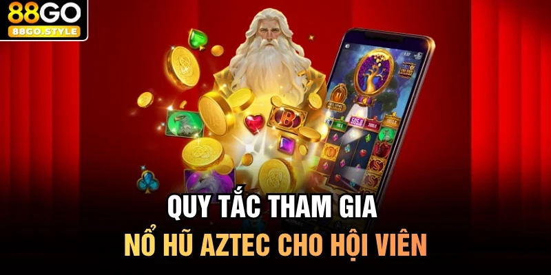 Quy tắc tham gia nổ hũ Aztec cho hội viên