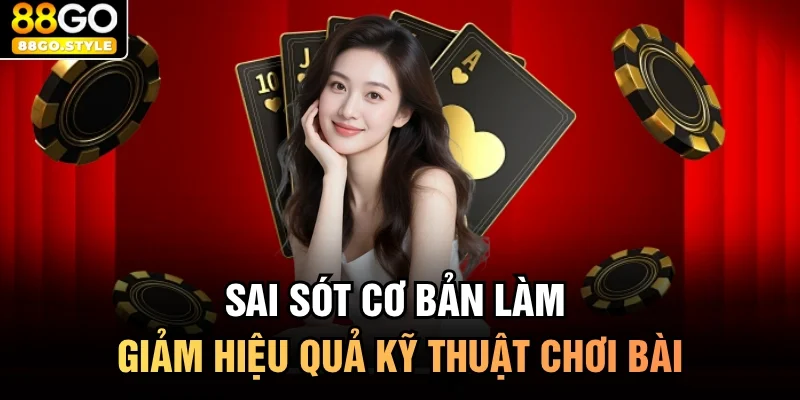 Sai sót cơ bản làm giảm hiệu quả kỹ thuật chơi bài