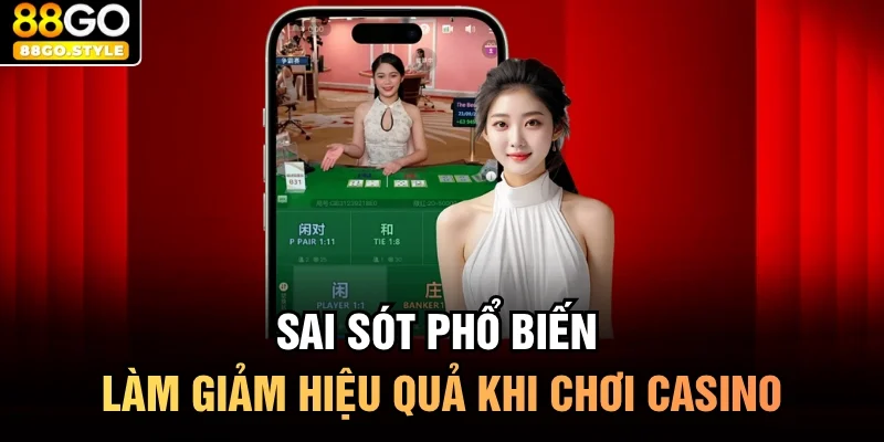 Sai sót phổ biến làm giảm hiệu quả khi chơi casino