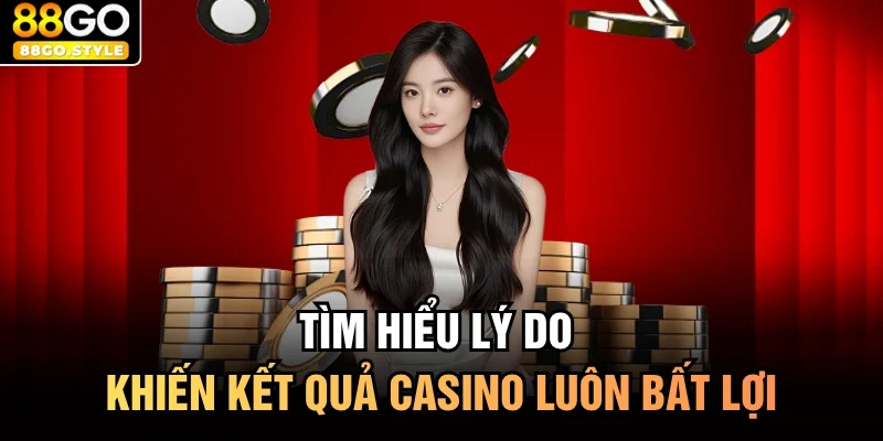 Tìm hiểu lý do khiến kết quả casino luôn bất lợi
